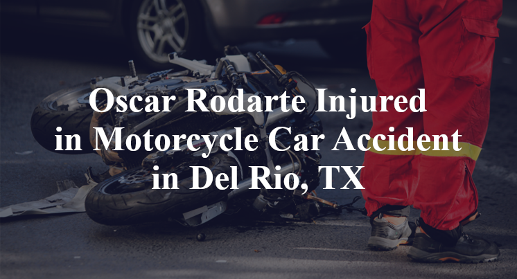 Oscar Rodarte Injured in Motorcycle Car Accident in Del Rio, TX