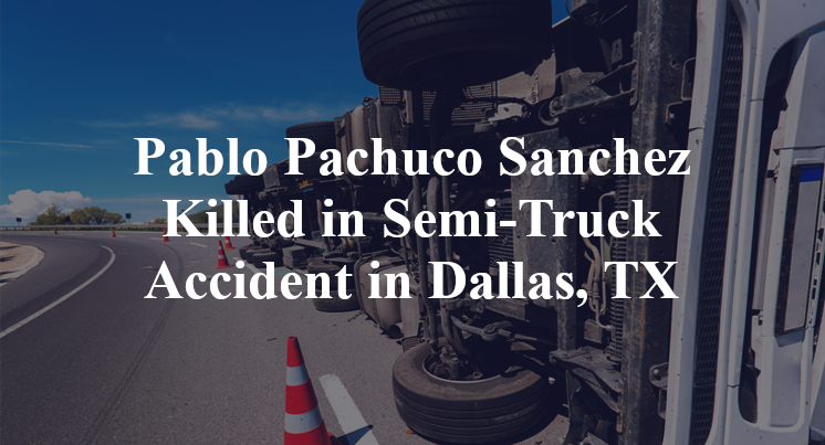 Pablo Pachuco Sanchez Killed in Semi-Truck Accident in Dallas, TX