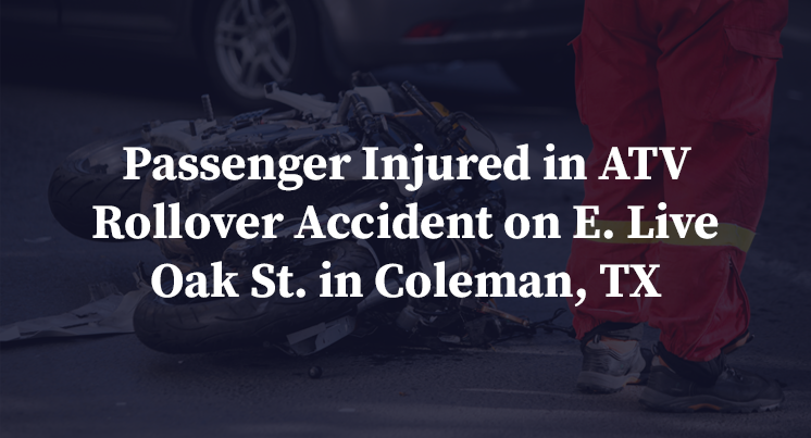 Passenger Injured in ATV Rollover Accident on E. Live Oak St. in Coleman, TX