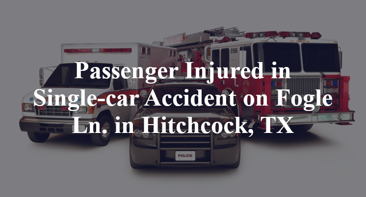 Passenger Injured in Single-car Accident on Fogle Ln. in Hitchcock, TX