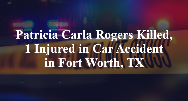 Patricia Carla Rogers Killed, 1 Injured in Car Accident in Fort Worth, TX