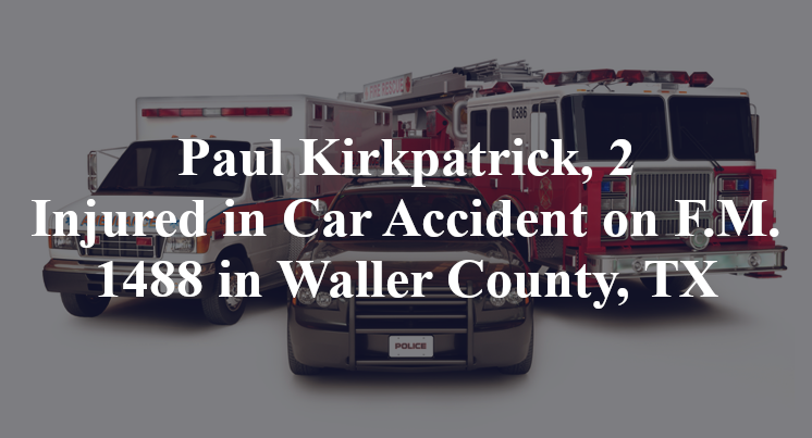Paul Kirkpatrick, 2 Injured in Car Accident on F.M. 1488 in Waller County, TX