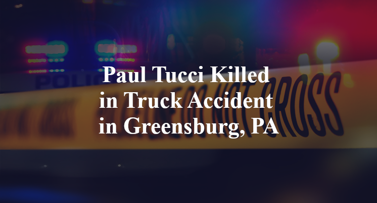 Paul Tucci Killed in Truck Accident in Greensburg, PA