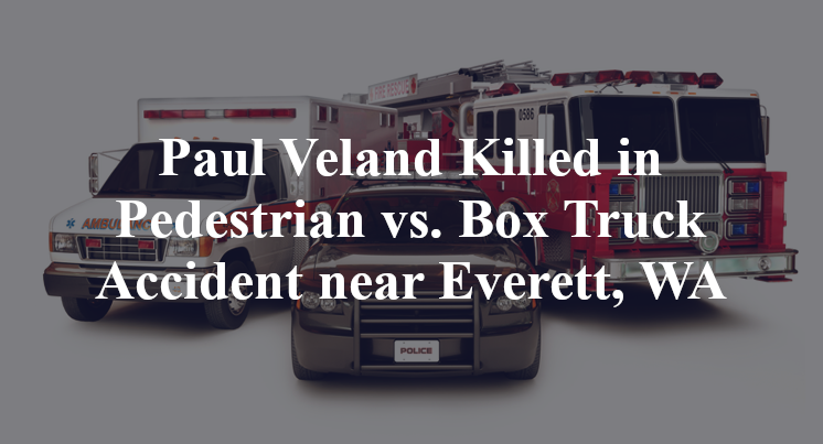 Paul Veland Killed in Pedestrian vs. Box Truck Accident near Everett, WA