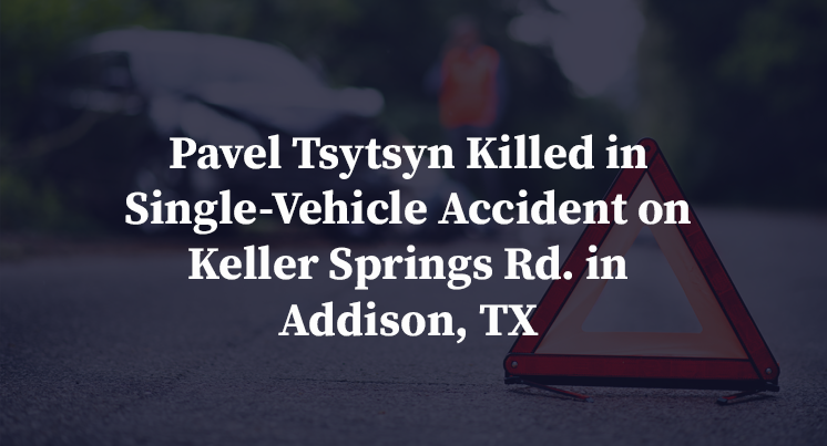 Pavel Tsytsyn Killed in Single-Vehicle Accident on Keller Springs Rd. in Addison, TX