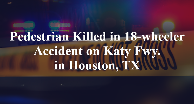 Pedestrian 18-wheeler Accident on Katy Fwy. in Houston, TX