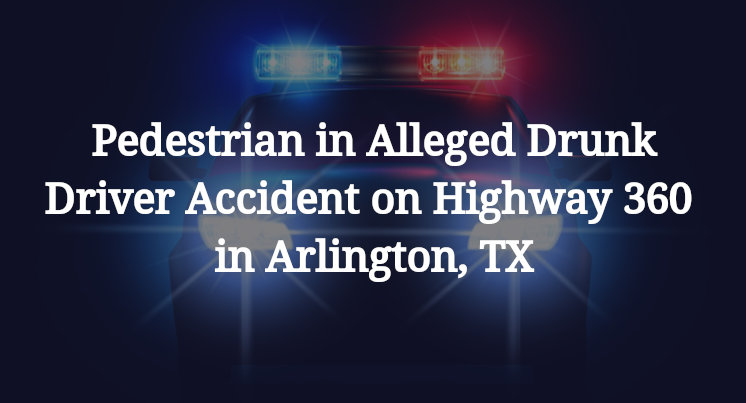 Pedestrian Alleged Drunk Driver Accident Highway 360 Arlington, TX