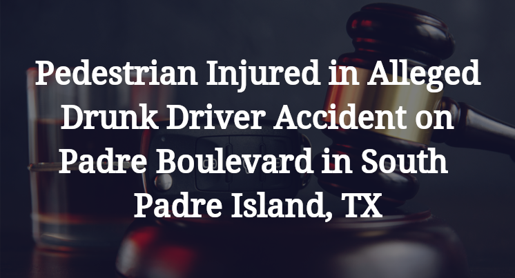 Pedestrian Alleged Drunk Driver Accident on Padre Boulevard in South Padre Island, TX