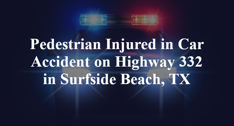 Pedestrian Car Accident on Highway 332 in Surfside Beach, TX