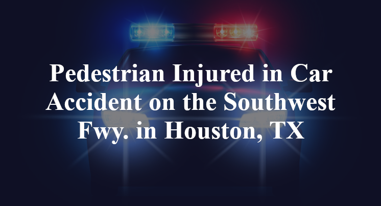 Pedestrian Car Accident on the Southwest Fwy. in Houston, TX