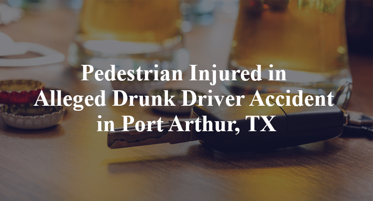 Pedestrian Injured in Alleged Drunk Driver Accident in Port Arthur, TX