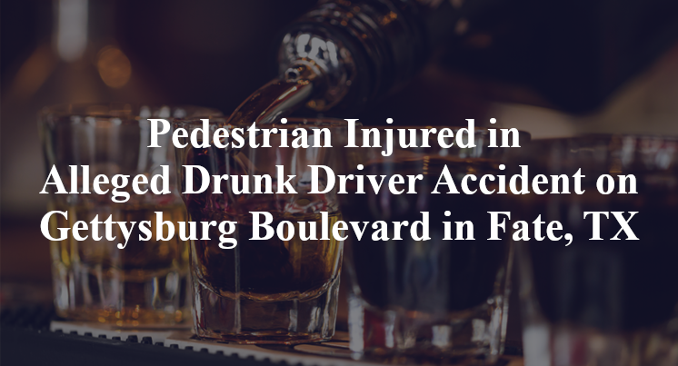 Pedestrian Injured in Alleged Drunk Driver Accident on Gettysburg Boulevard in Fate, TX