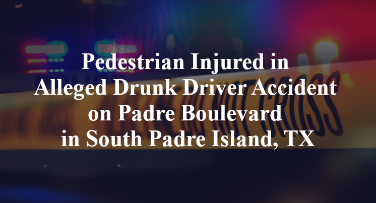 Pedestrian Injured in Alleged Drunk Driver Accident on Padre Boulevard in South Padre Island, TX