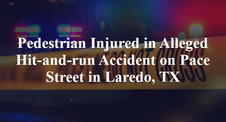 Pedestrian Injured in Alleged Hit-and-run Accident on Pace Street in Laredo, TX