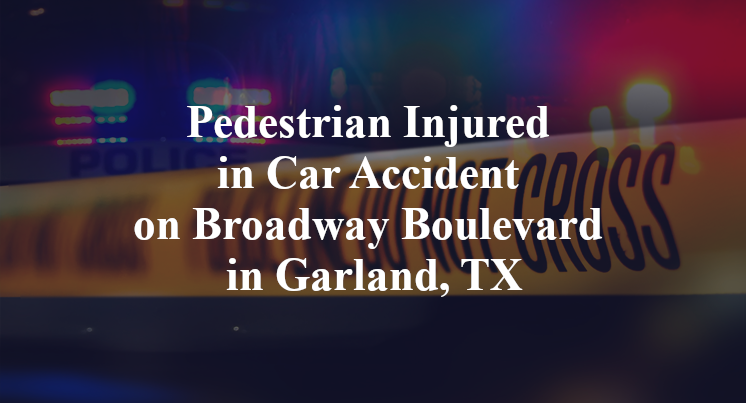 Pedestrian Injured in Car Accident on Broadway Boulevard in Garland, TX