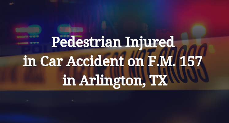 Pedestrian Injured in Car Accident on F.M. 157 in Arlington, TX