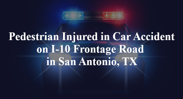 Pedestrian Injured in Car Accident on I-10 Frontage Road in San Antonio, TX