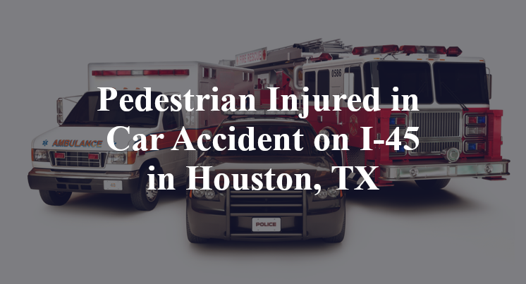 Pedestrian Injured in Car Accident on I-45 in Houston, TX