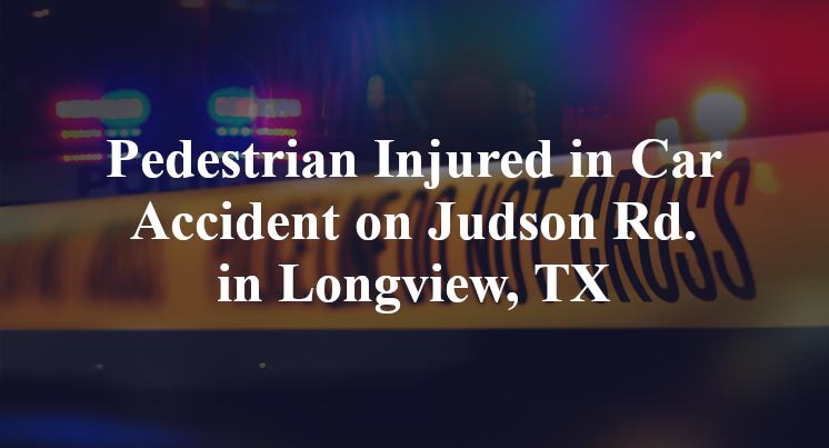 Pedestrian Injured in Car Accident on Judson Rd. in Longview, TX