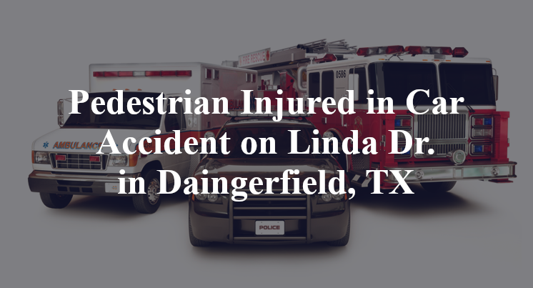 Pedestrian Injured in Car Accident on Linda Dr. in Daingerfield, TX