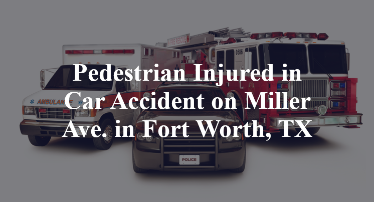 Pedestrian Injured in Car Accident on Miller Ave. in Fort Worth, TX