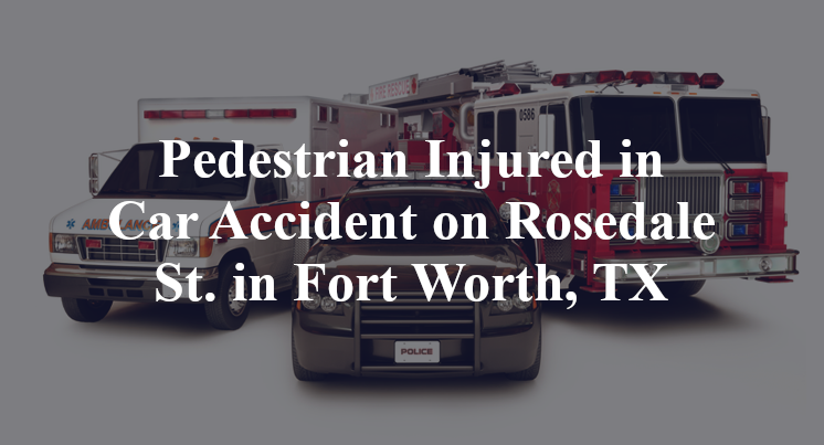 Pedestrian Injured in Car Accident on Rosedale St. in Fort Worth, TX