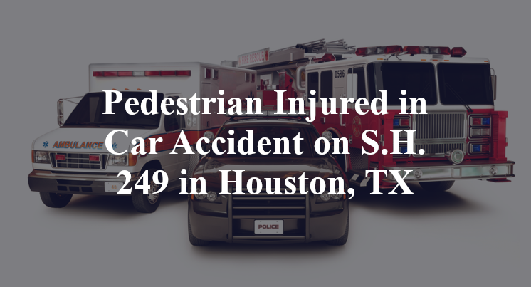 Pedestrian Injured in Car Accident on S.H. 249 in Houston, TX