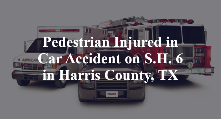 Pedestrian Injured in Car Accident on S.H. 6 in Harris County, TX