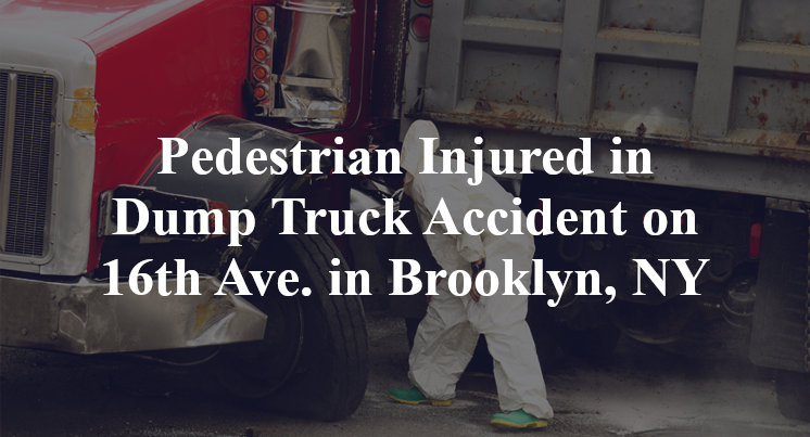 Pedestrian Injured in Dump Truck Accident on 16th Ave. in Brooklyn, NY
