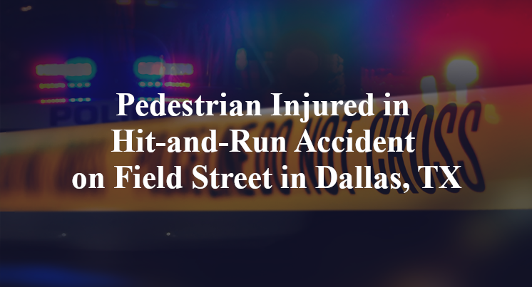 Pedestrian Injured in Hit-and-Run Accident on Field Street in Dallas, TX