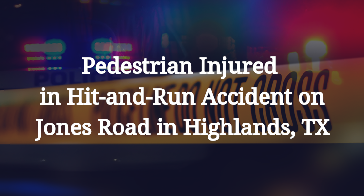 Pedestrian Injured in Hit-and-Run Accident on Jones Road in Highlands, TX