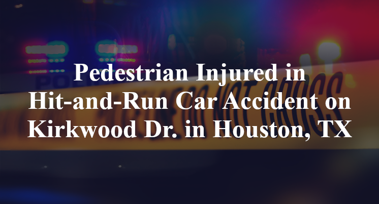 Pedestrian Injured in Hit-and-Run Car Accident on Kirkwood Dr. in Houston, TX