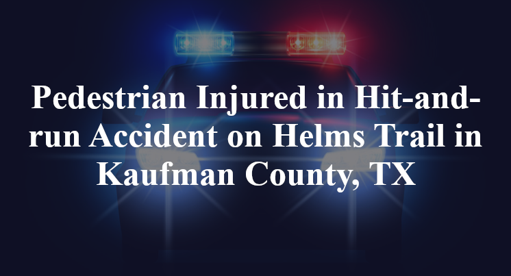 Pedestrian Injured in Hit-and-run Accident on Helms Trail in Kaufman County, TX