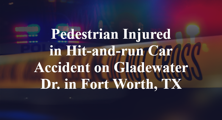 Pedestrian Injured in Hit-and-run Car Accident on Gladewater Dr. in Fort Worth, TX