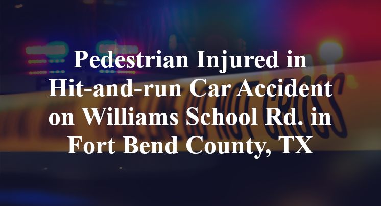 Pedestrian Injured in Hit-and-run Car Accident on Williams School Rd. in Fort Bend County, TX