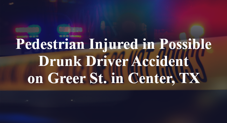Pedestrian Injured in Possible Drunk Driver Accident on Greer St. in Center, TX