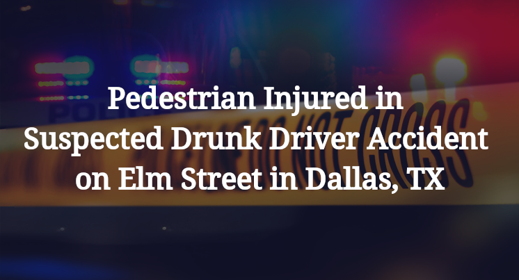 Pedestrian Injured in Suspected Drunk Driver Accident on Elm Street in Dallas, TX
