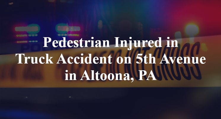 Pedestrian Injured in Truck Accident on 5th Avenue in Altoona, PA
