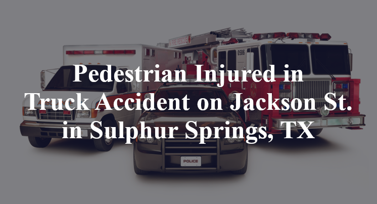 Pedestrian Injured in Truck Accident on Jackson St. in Sulphur Springs, TX