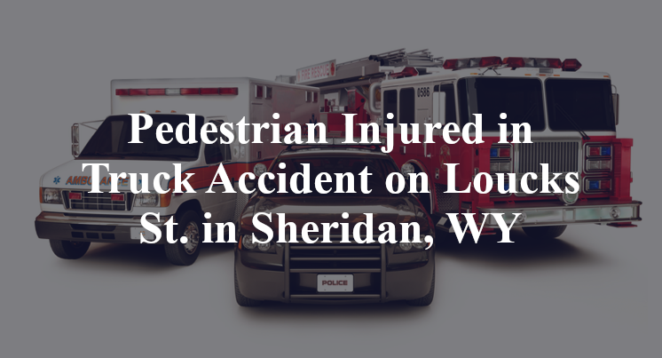 Pedestrian Injured in Truck Accident on Loucks St. in Sheridan, WY