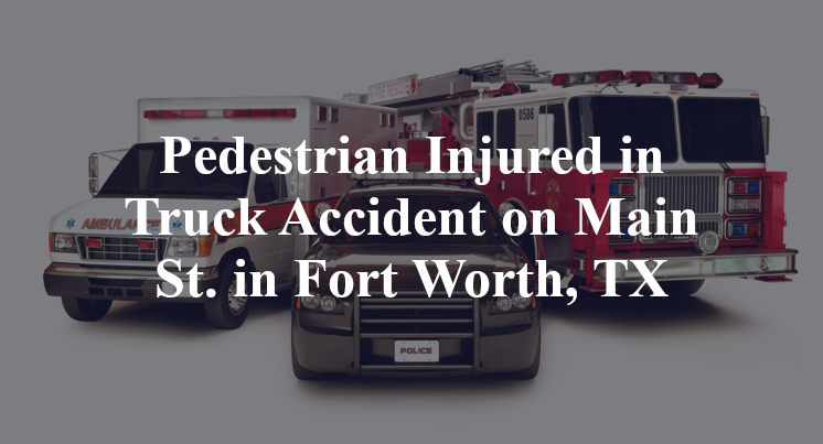 Pedestrian Injured in Truck Accident on Main St. in Fort Worth, TX