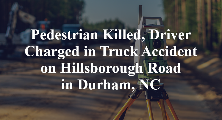 Pedestrian Killed, Driver Charged in Truck Accident on Hillsborough Road in Durham, NC