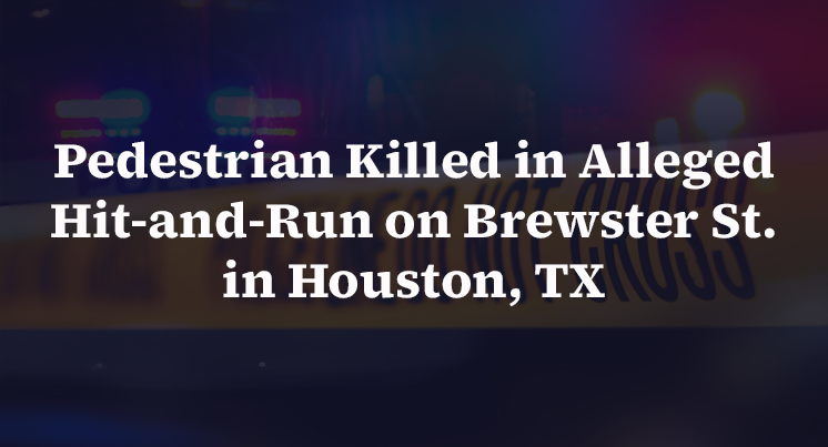 Pedestrian Killed in Alleged Hit-and-Run on Brewster St. in Houston, TX