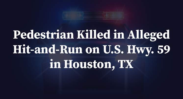Pedestrian Killed in Alleged Hit-and-Run on U.S. Hwy. 59 in Houston, TX