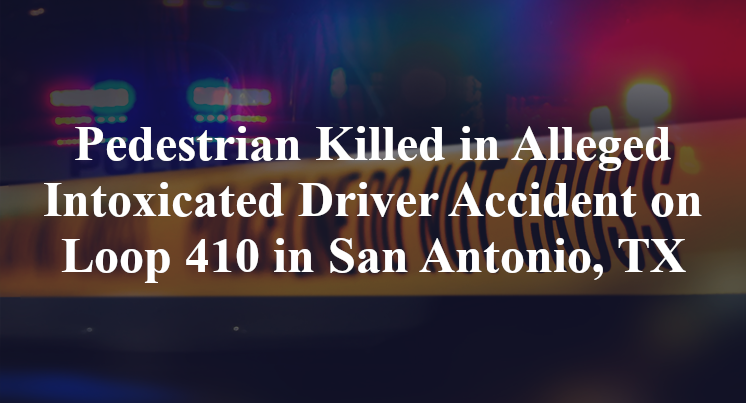 Pedestrian Killed in Alleged Intoxicated Driver Accident on Loop 410 in San Antonio, TX