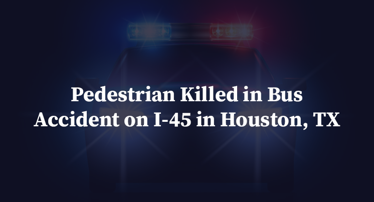 Pedestrian Killed in Bus Accident on I-45 in Houston, TX