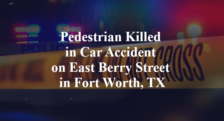 Pedestrian Killed in Car Accident on East Berry Street in Fort Worth, TX
