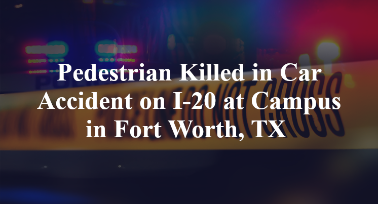 Pedestrian Killed in Car Accident on I-20 at Campus in Fort Worth, TX