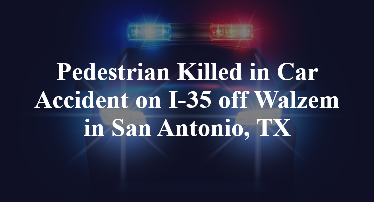 Pedestrian Killed in Car Accident on I-35 off Walzem in San Antonio, TX