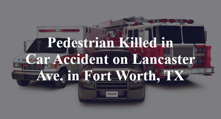 Pedestrian Killed in Car Accident on Lancaster Ave. in Fort Worth, TX